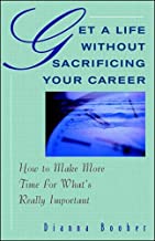 GET A LIFE WITHOUT SACRIFICING YOUR CAREER:HOW TO MAKE MORE TIME FOR WHAT'S 