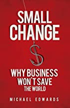 SMALL CHANGE WHY BUSINESS WONT SAVE THE WORLD (PB) 