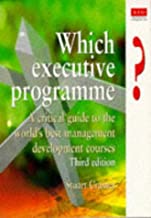 WHICH EXECUTIVE PROGEAMME: A CRITICAL GUIDE TO THE WORLD'S BEST MANAGEMENT DEVEL 