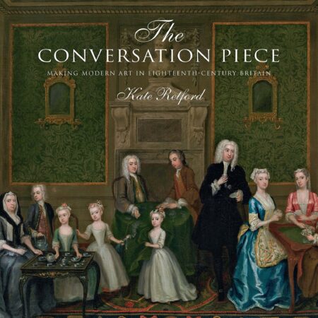 THE CONVERSATION PIECE MAKING MODERN ART IN EIGHTEENTH CENTURY BRITAIN (HB) 