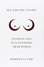 SEX AND THE CITADEL INTIMATE LIFE IN A CHANGING ARAB WORLD (HB) 