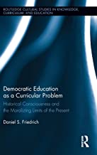 DEMOCRATIC EDUCATION AS A CURRICULAR PROBLEM HISTORICAL CONSCIOUSNESS AND THE MORALIZING LIMITS OF THE PRESENT (HB) 
