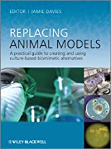 REPLACING ANIMAL MODELS A PRACTICAL GUIDE TO CREATING AND USING CULTURE-BASED BIOMIMETIC ALTERNATIVES (HB) 