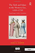THE TURK AND ISLAM IN THE WESTERN EYE 145-1750 VISUAL IMAGERY BEFORE ORIENTALISM (HB) 