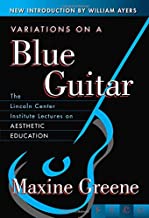 VARIATIONS ON A BLUE GUITAR THE LINCOLN CENTER INSTITUTE LECTURES ON AESTHETIC EDUCATION (PB) 