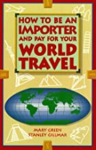 HOW TO BE AN IMPORTER AND PAY FOR YOUR WORLD TRAVEL (PB) 