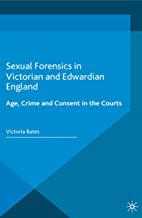 SEXUAL FORENSICS IN VICTORIAN AND EDWARDIAN ENGLAND: AGE, CRIME AND CONSENT IN THE COURTS (HB) 