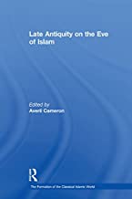 LATE ANTIQUITY ON THE EVE OF ISLAM THE FORMATION OF THE CLASSICAL ISLAMIC WORLD VOL 1 (HB) 