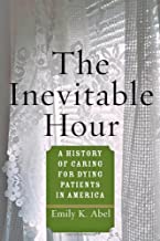 THE INEVITABLE HOUR: A HISTORY OF CARING FOR DYING PATIENTS IN AMERICA (HB) 