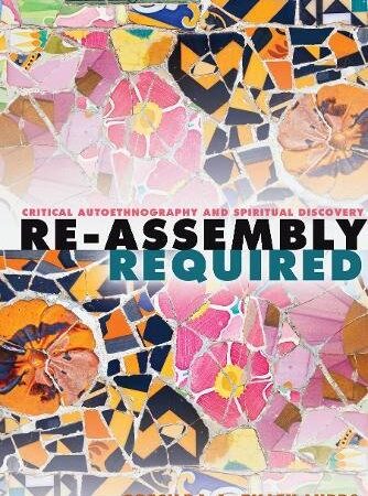RE ASSEMBLY REQUIRED CRITICAL AUTOETHNOGRAPHY AND SPIRITUAL DISCOVERY (PB) 