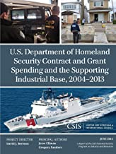 U.S. DEPARTMENT OF HOMELAND SECURITY CONTRACT AND GRANT SPENDING AND THE SUPPORTING INDUSTRIAL BASE, 2004-2013 (PB) 