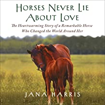 HORSES NEVER LIE ABOUT LOVE: THE HEARTWARMING STORY OF A REMARKABLE HORSE WHO CHANGED MY LIFE (PB) 
