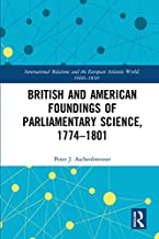 BRITISH AND AMERICAN FOUNDINGS OF PARLIAMENTARY SCIENCE 1774-1801 (HB) 