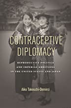 CONTRACEPTIVE DIPLOMACY REPRODUCTIVE POLITICS AND IMPERIAL AMBITIONS IN THE UNITED STATES AND JAPAN (PB) 