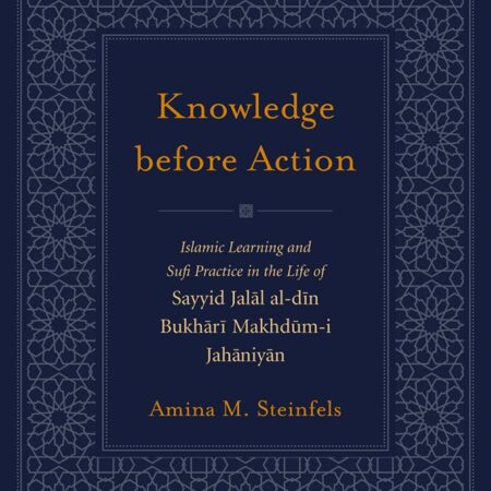 KNOWLEDGE BEFORE ACTION ISLAMIC LEARNING AND SUFI PRACTICE IN THE LIFE (HB) 