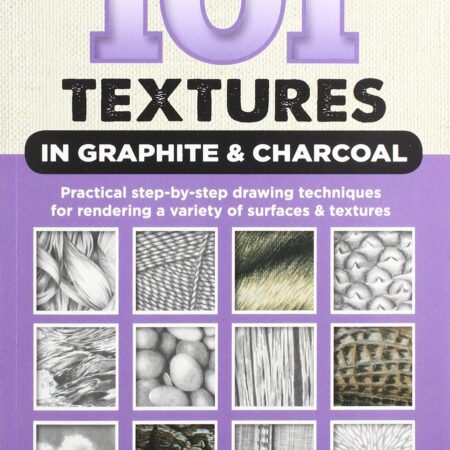 101 TEXTURES IN GRAPHITE & CHARCOAL PRACTICAL STEP BY STEP DRAWING TECHNIQUES FOR RENDERING A VARIETY OF SURFACE & TEXTURES (PB)