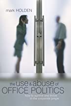 THE USE AND ABUSE OF OFFICE POLITICS: HOW TO SURVIVE & THRIVE IN THE CORPORATE J 
