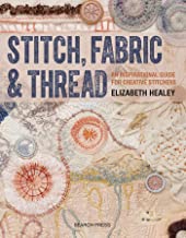 STITCH FABRIC & THREAD AN INSPIRATIONAL GUIDE FOR CREATIVE STITCHERS (PB)
