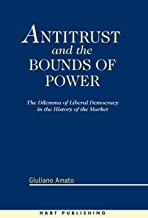ANTITRUST AND THE BOUNDS OF POWER THE DILEMMA OF LIBERAL DEMOCRACY IN THE HISTORY OF THE MARKET (HB) 