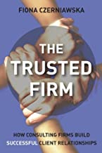 THE TRUSTED FIRM : HOW CONSULTING FIRMS BUILD SUCCESSFUL CLIENT RELATIONSHIPS (PB) 
