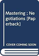 MASTERING NEGOTIATIONS: BREAK STALEMATES,DEFUSE CONFLICTS AND GIVE YOURSELF THE 
